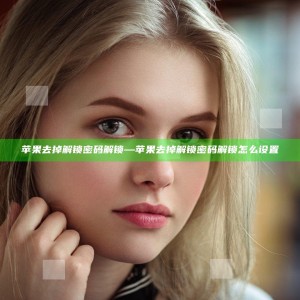 苹果去掉解锁密码解锁—苹果去掉解锁密码解锁怎么设置