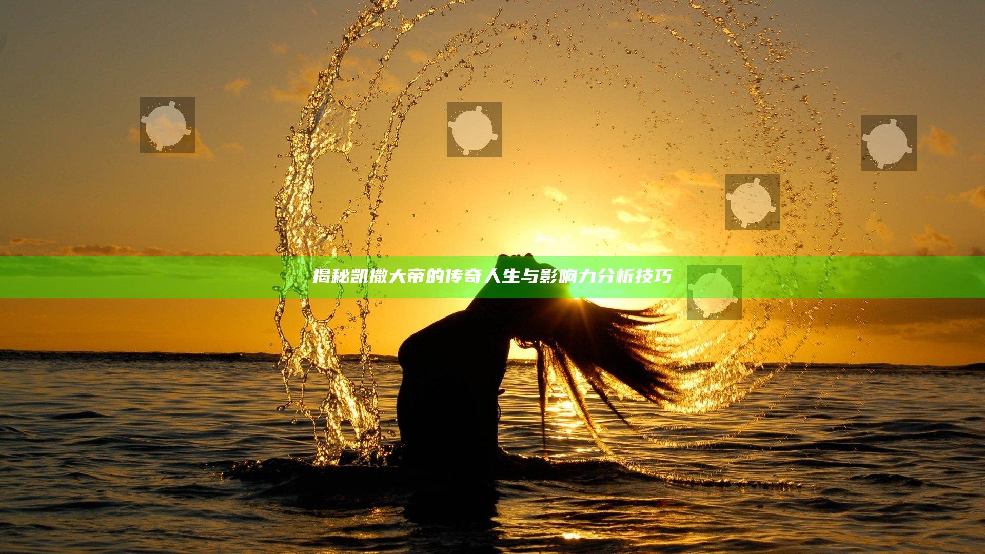 揭秘凯撒大帝的传奇人生与影响力分析技巧