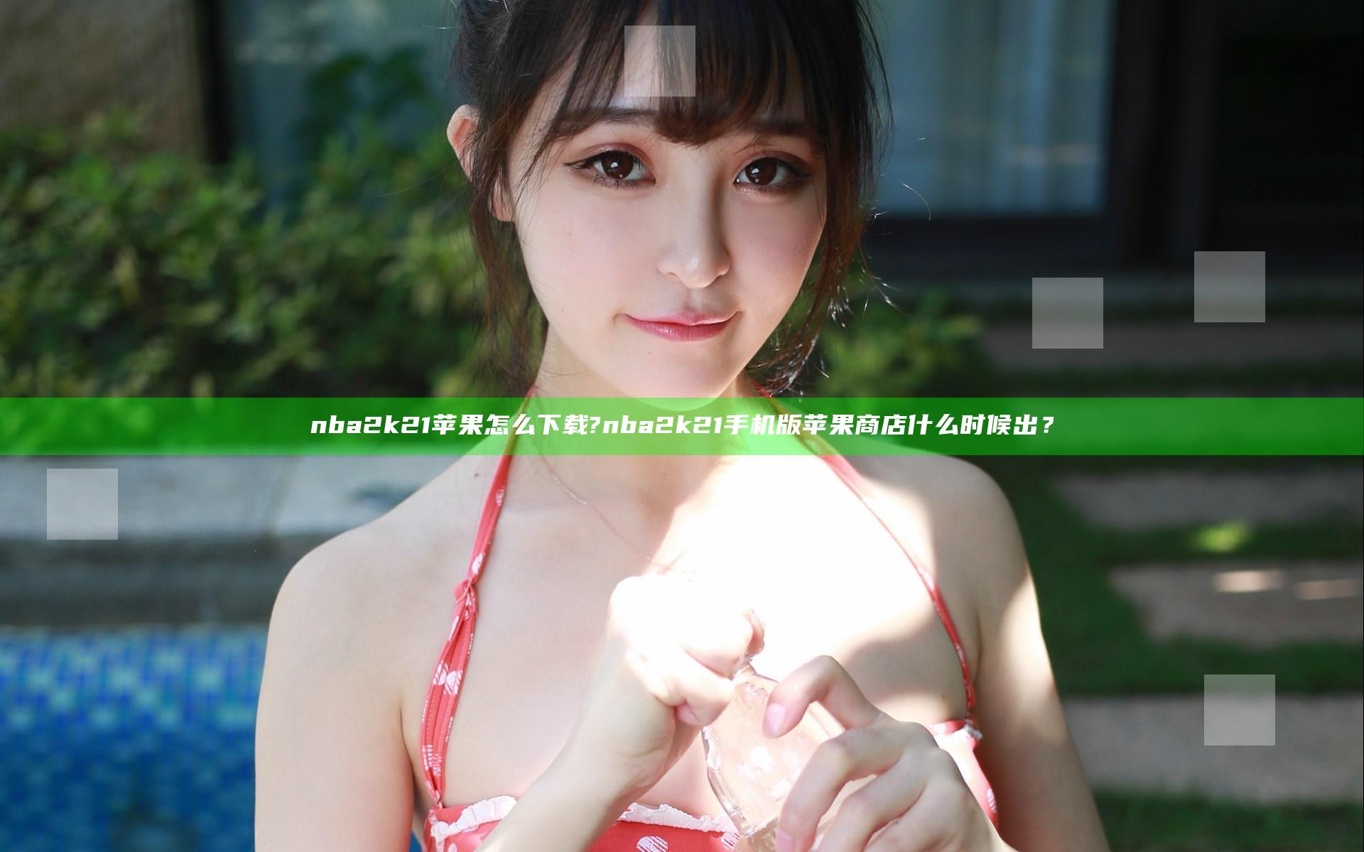 nba2k21苹果怎么下载?nba2k21手机版苹果商店什么时候出？