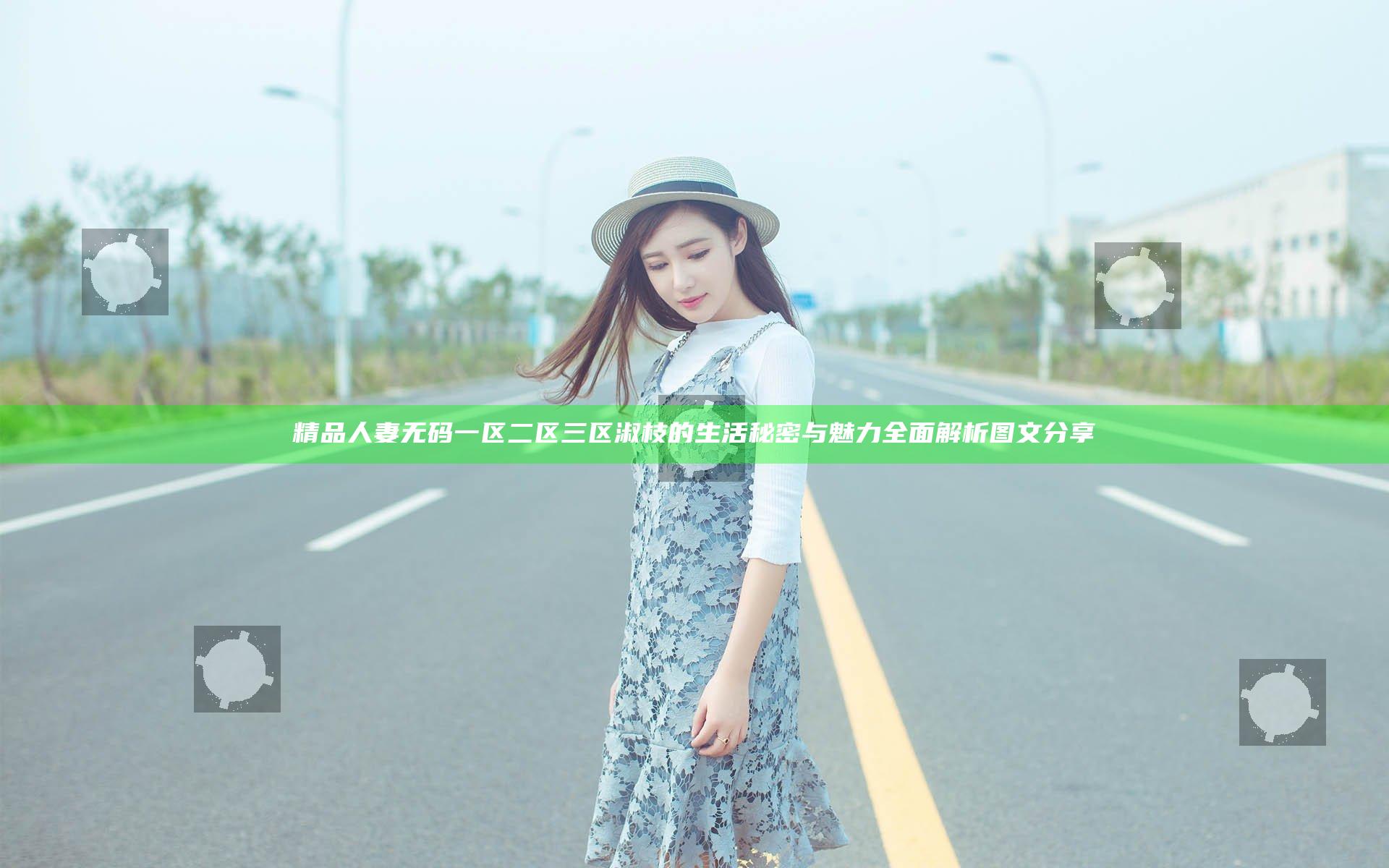 精品人妻无码一区二区三区淑枝的生活秘密与魅力全面解析图文分享