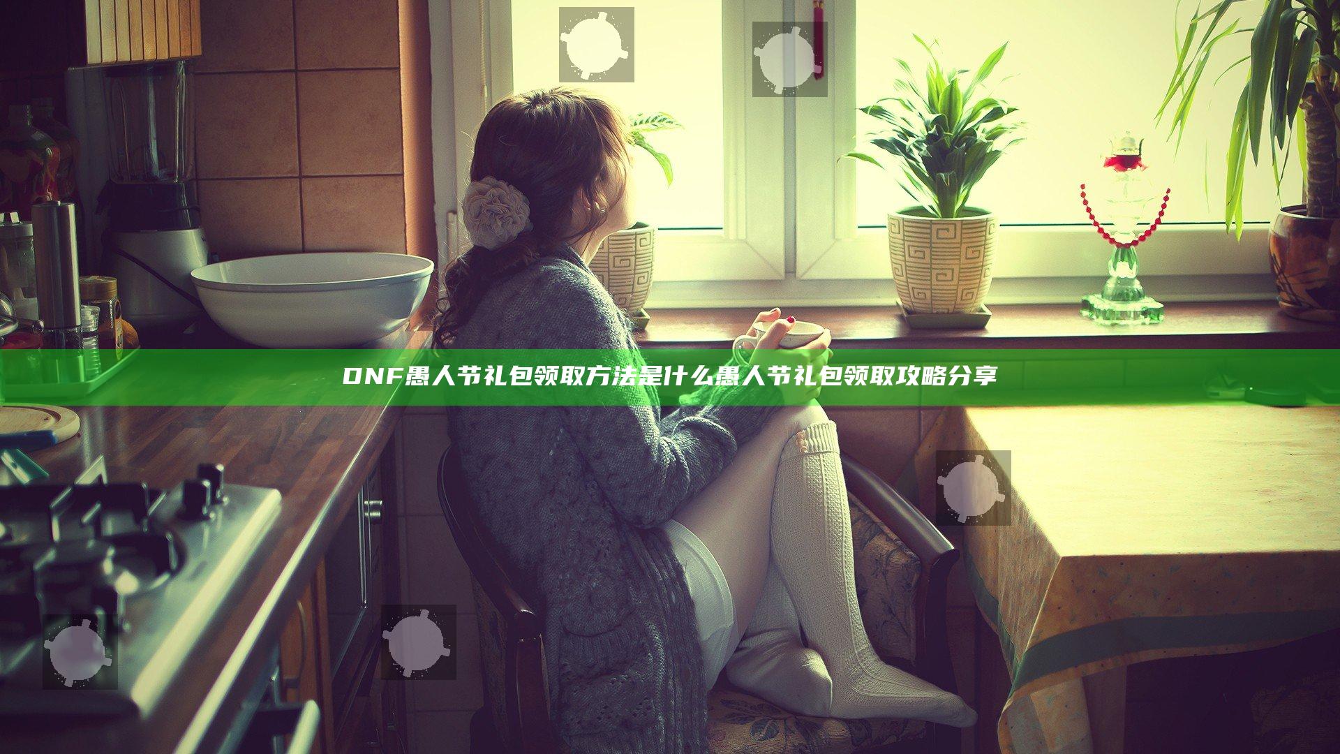 DNF愚人节礼包领取方法是什么 愚人节礼包领取攻略分享