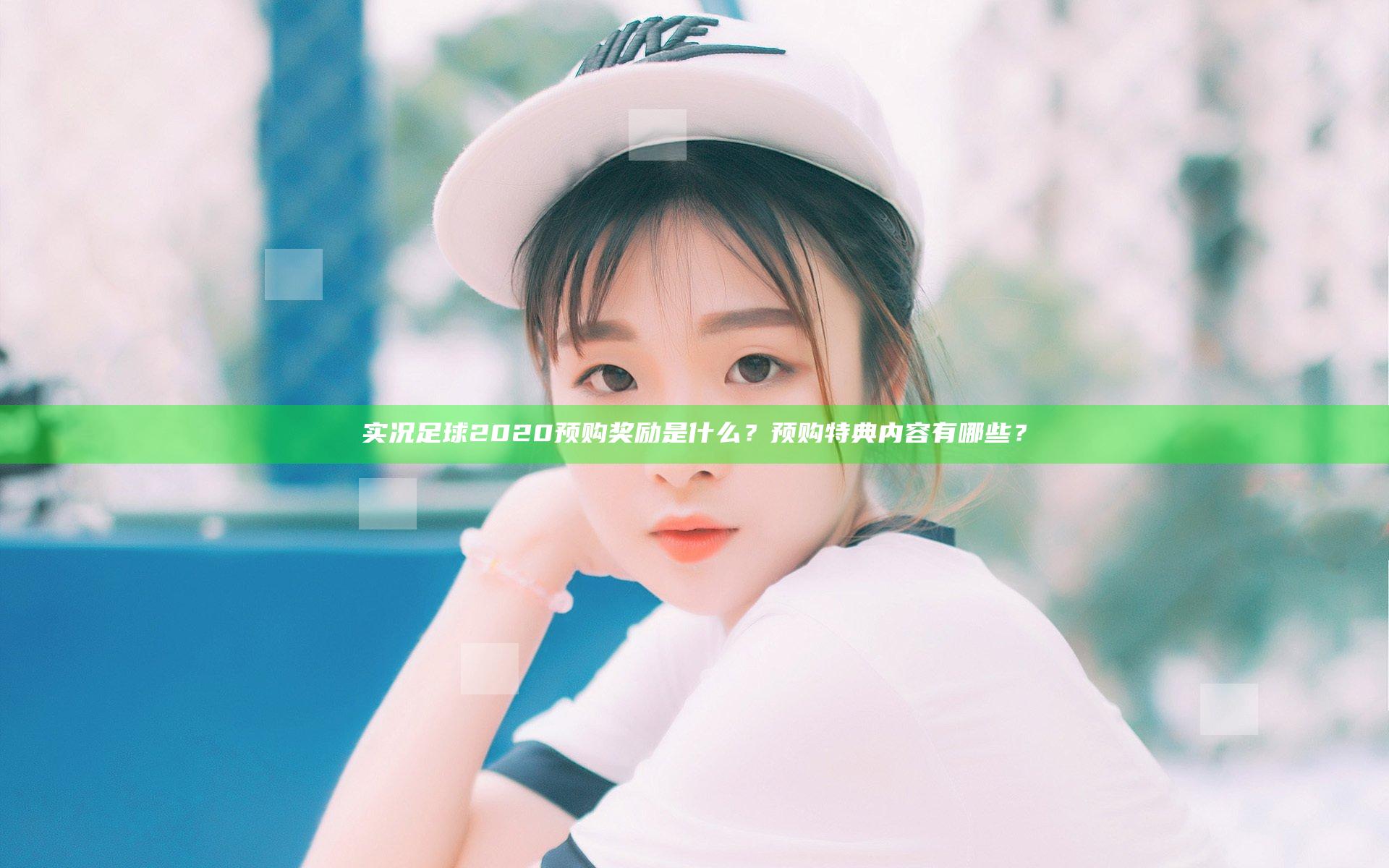 实况足球2020预购奖励是什么？预购特典内容有哪些？