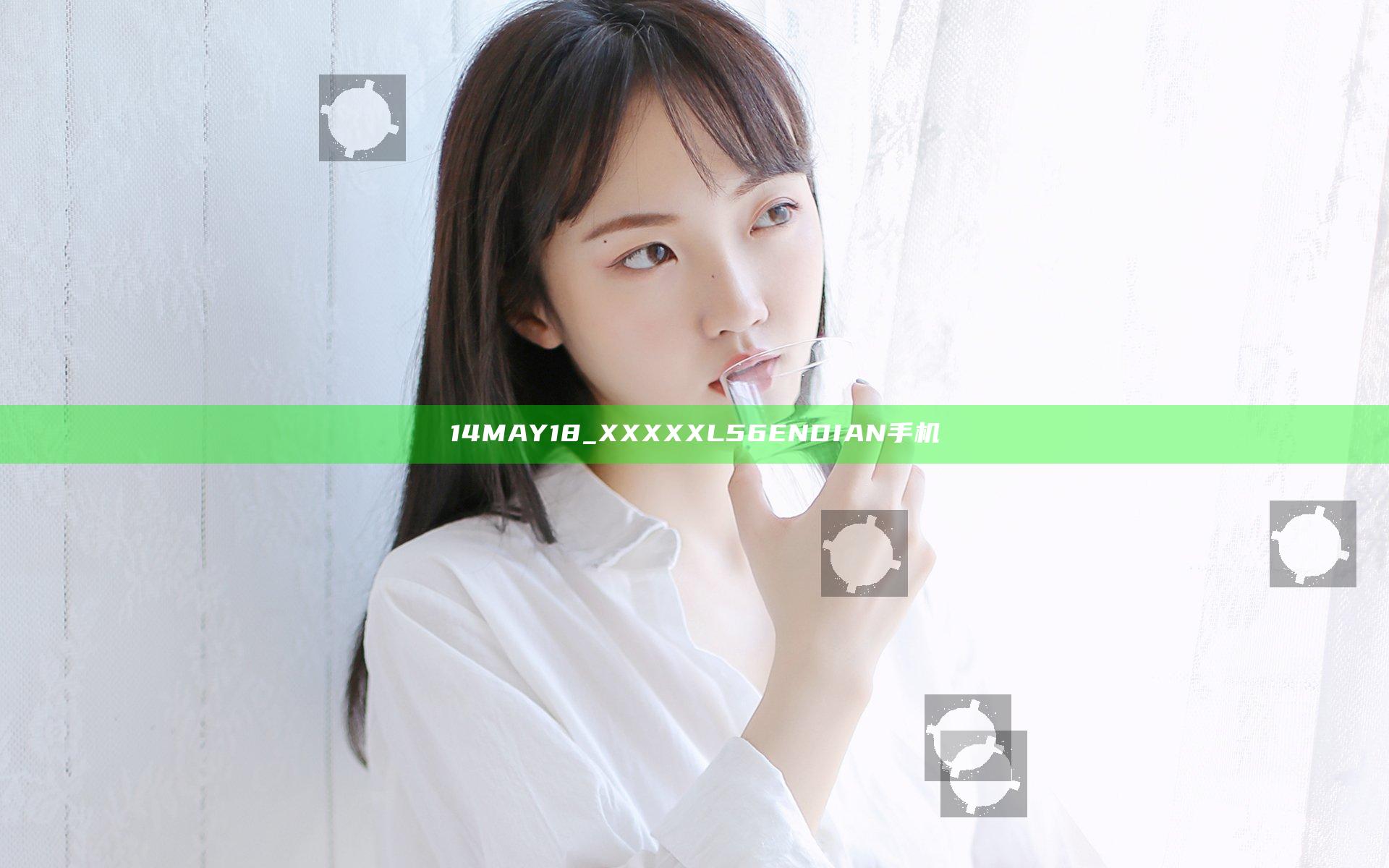 14MAY18_XXXXXL56ENDIAN手机