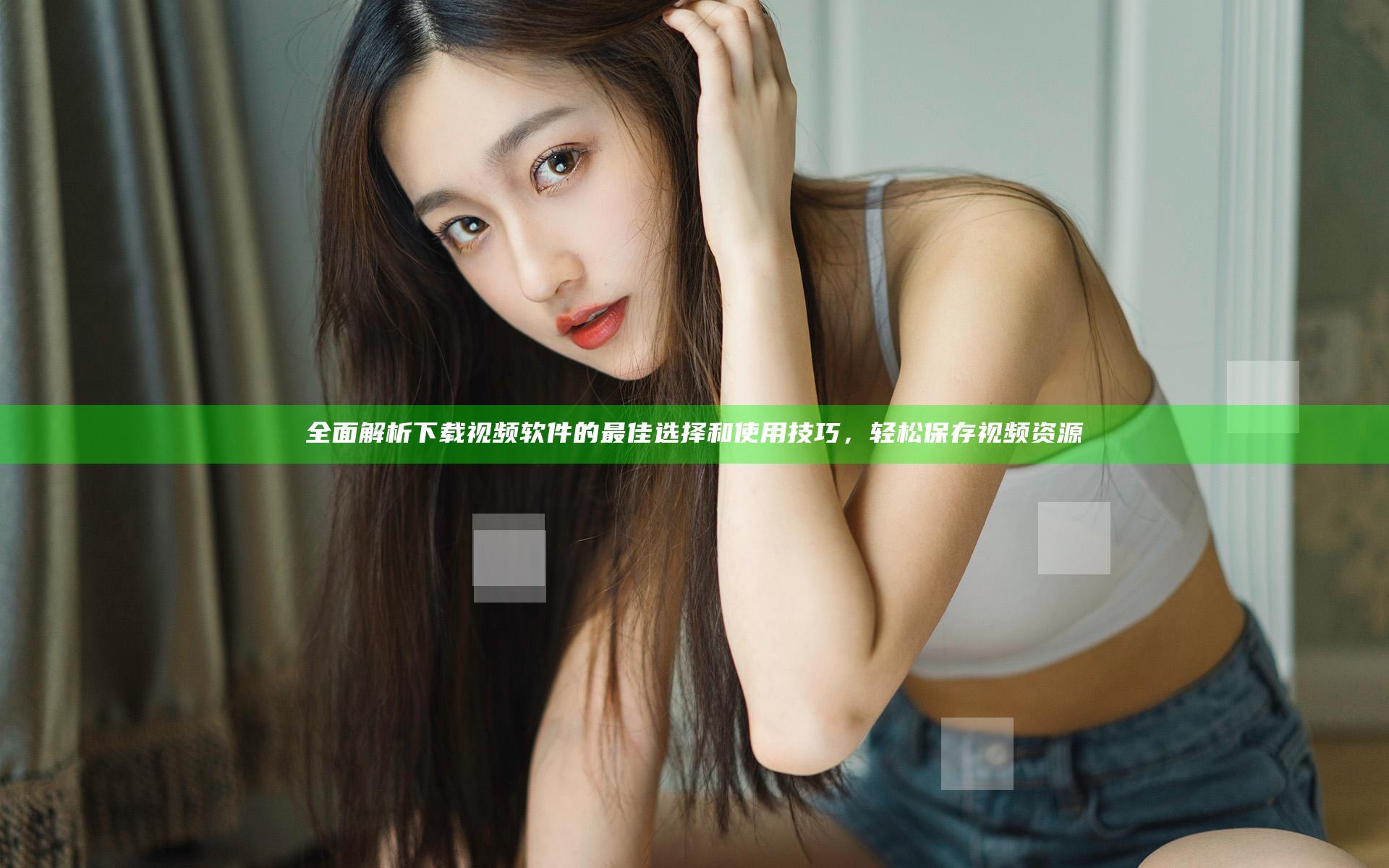 全面解析下载视频软件的最佳选择和使用技巧，轻松保存视频资源