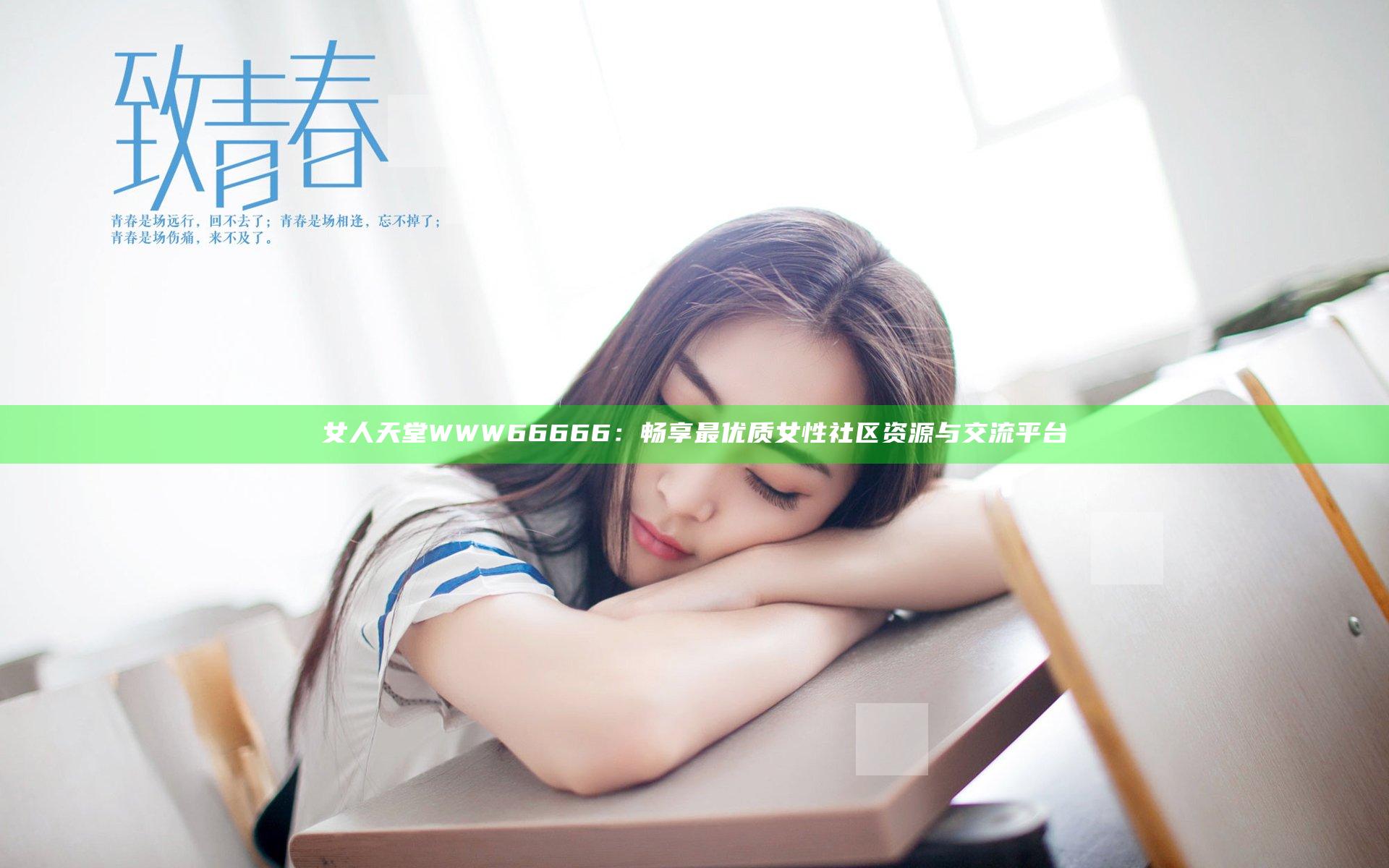 女人天堂WWW66666：畅享最优质女性社区资源与交流平台