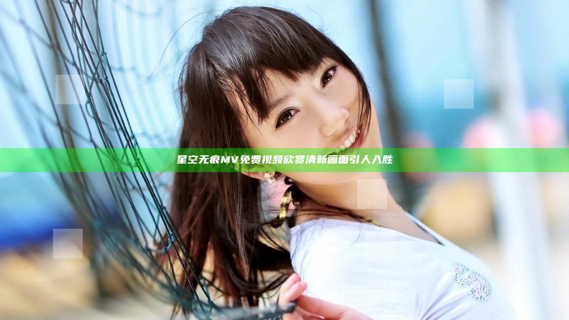 星空无痕MV免费视频欣赏 清新画面引人入胜