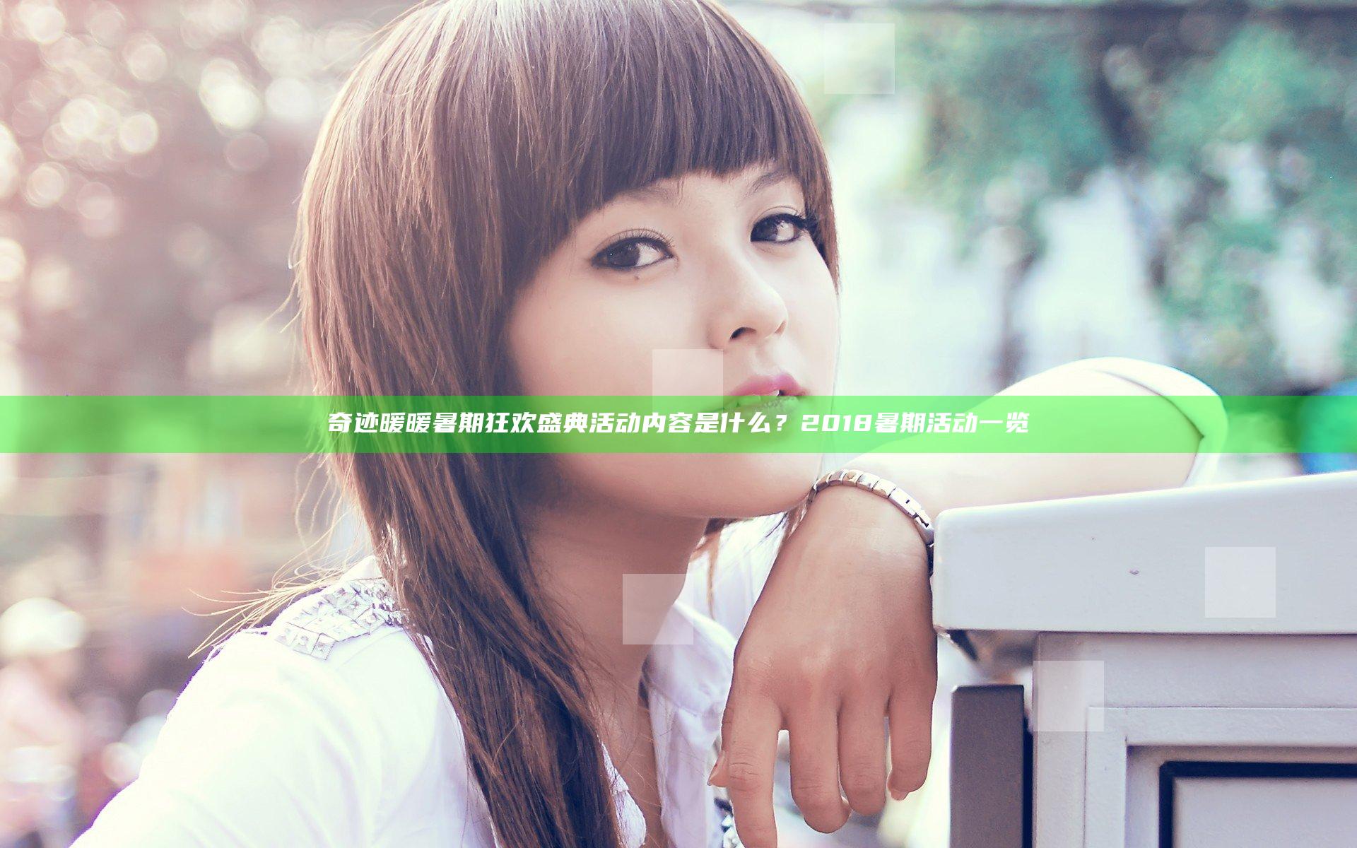 奇迹暖暖暑期狂欢盛典活动内容是什么？2018暑期活动一览