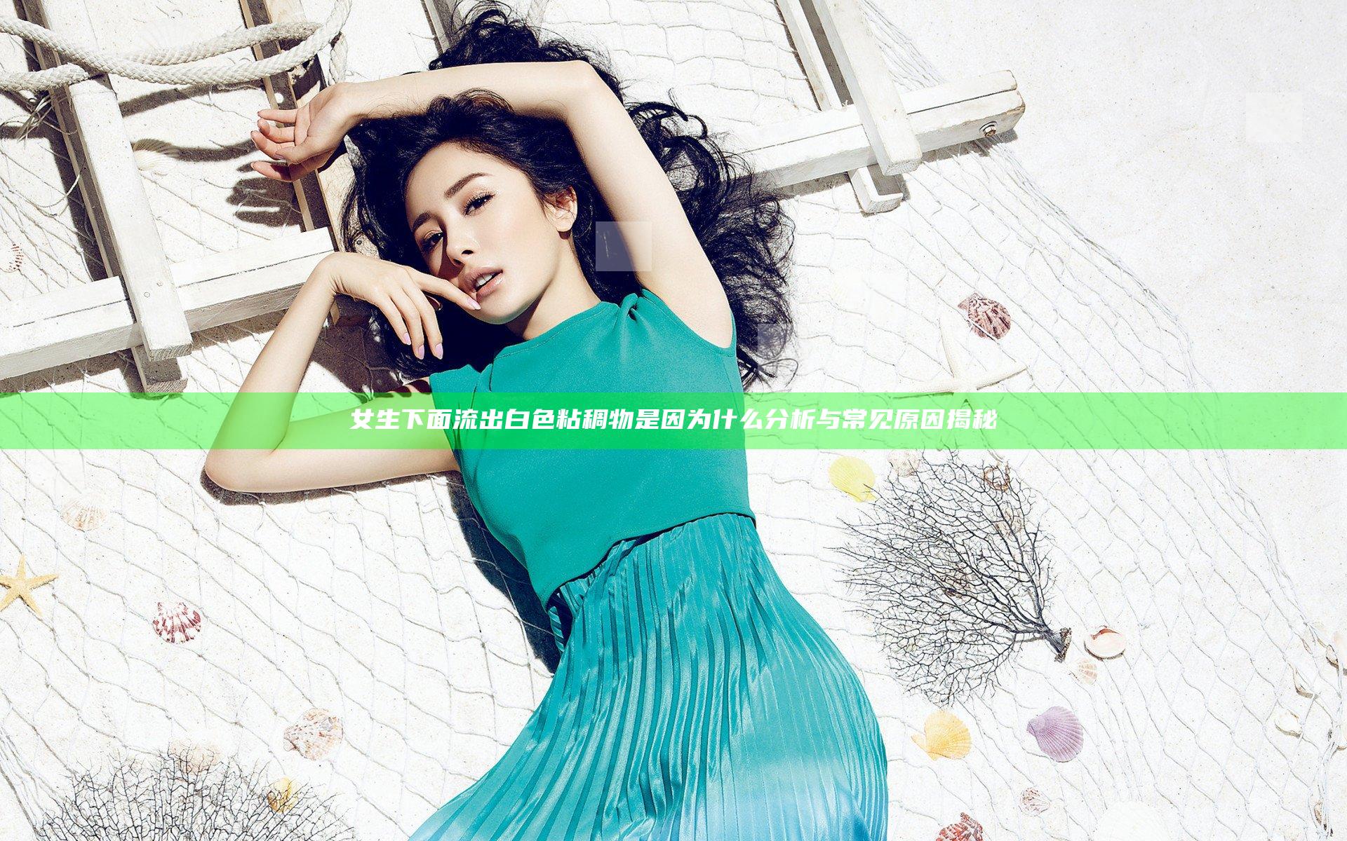 女生下面流出白色粘稠物是因为什么分析与常见原因揭秘