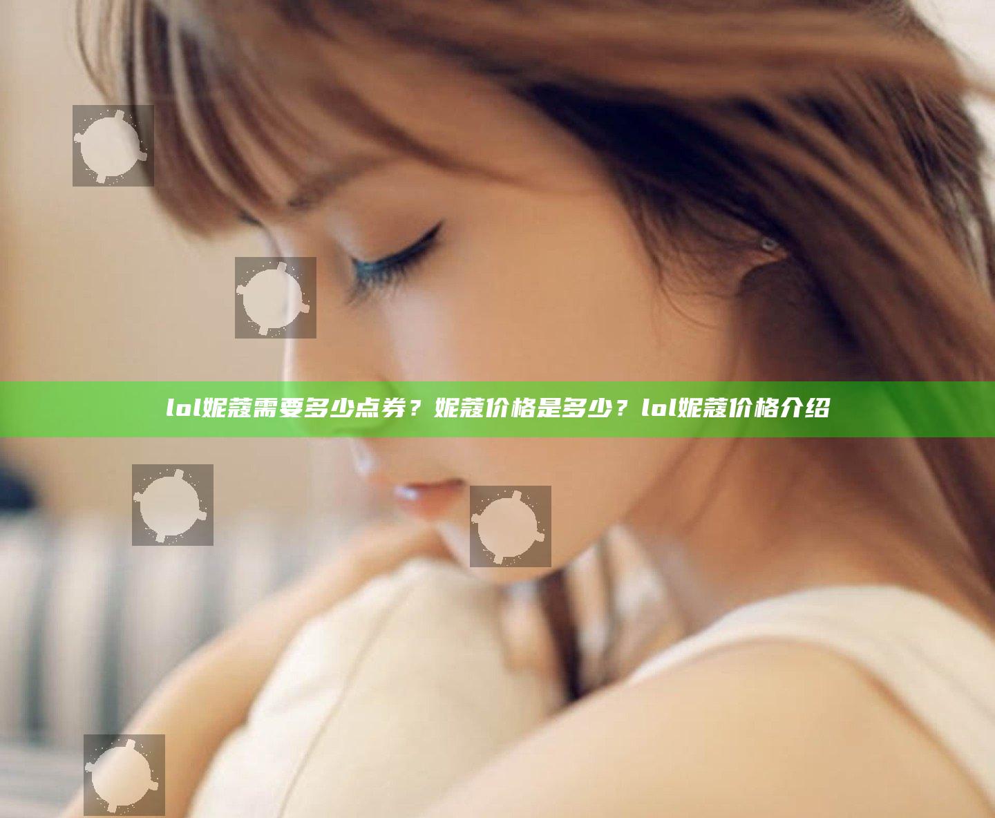 lol妮蔻需要多少点券？妮蔻价格是多少？lol妮蔻价格介绍