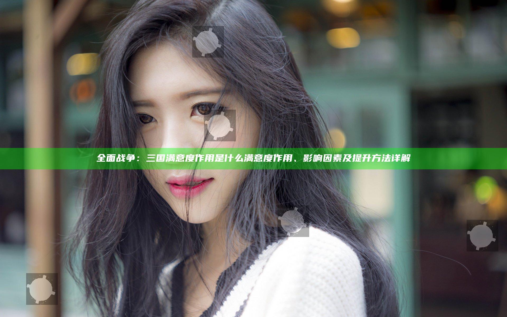 全面战争：三国满意度作用是什么 满意度作用、影响因素及提升方法详解