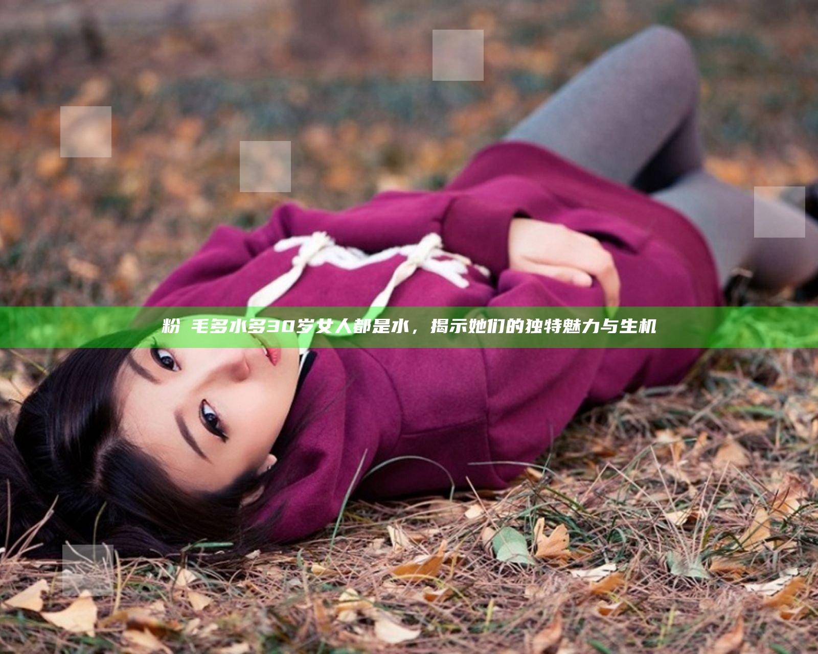 粉泬毛多水多30岁女人都是水，揭示她们的独特魅力与生机