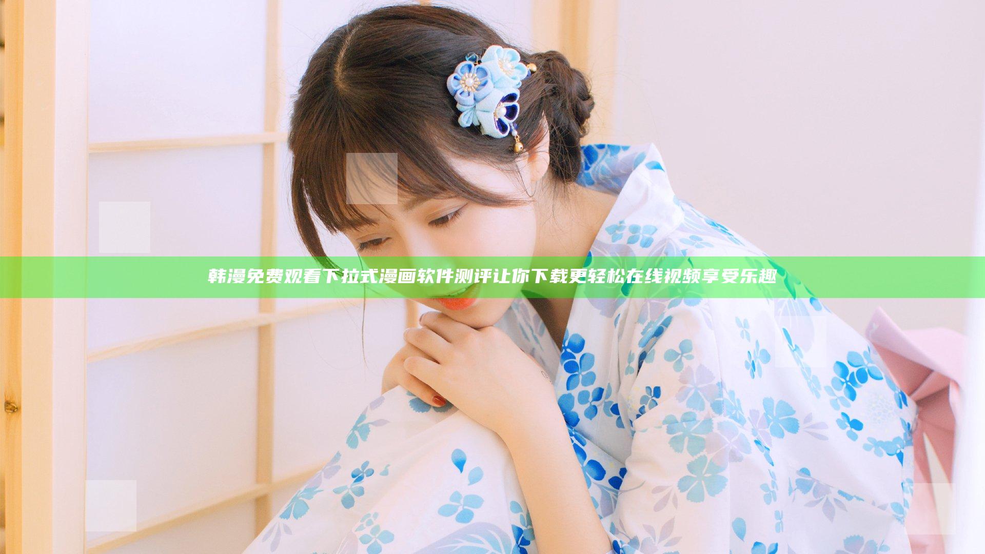 韩漫免费观看下拉式漫画软件测评让你下载更轻松在线视频享受乐趣