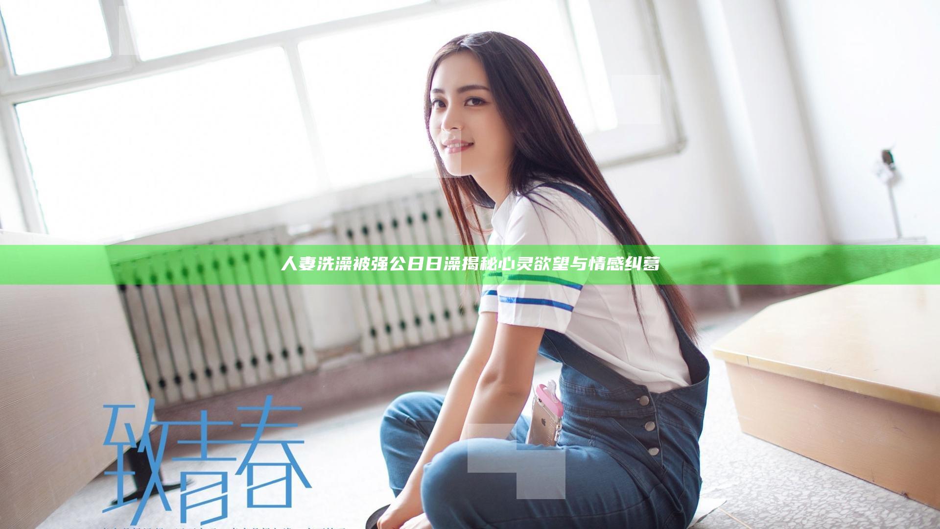 人妻洗澡被强公日日澡揭秘心灵欲望与情感纠葛