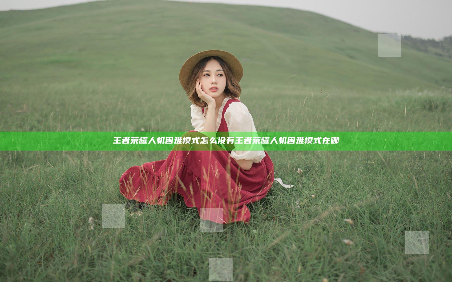 王者荣耀人机困难模式怎么没有 王者荣耀人机困难模式在哪