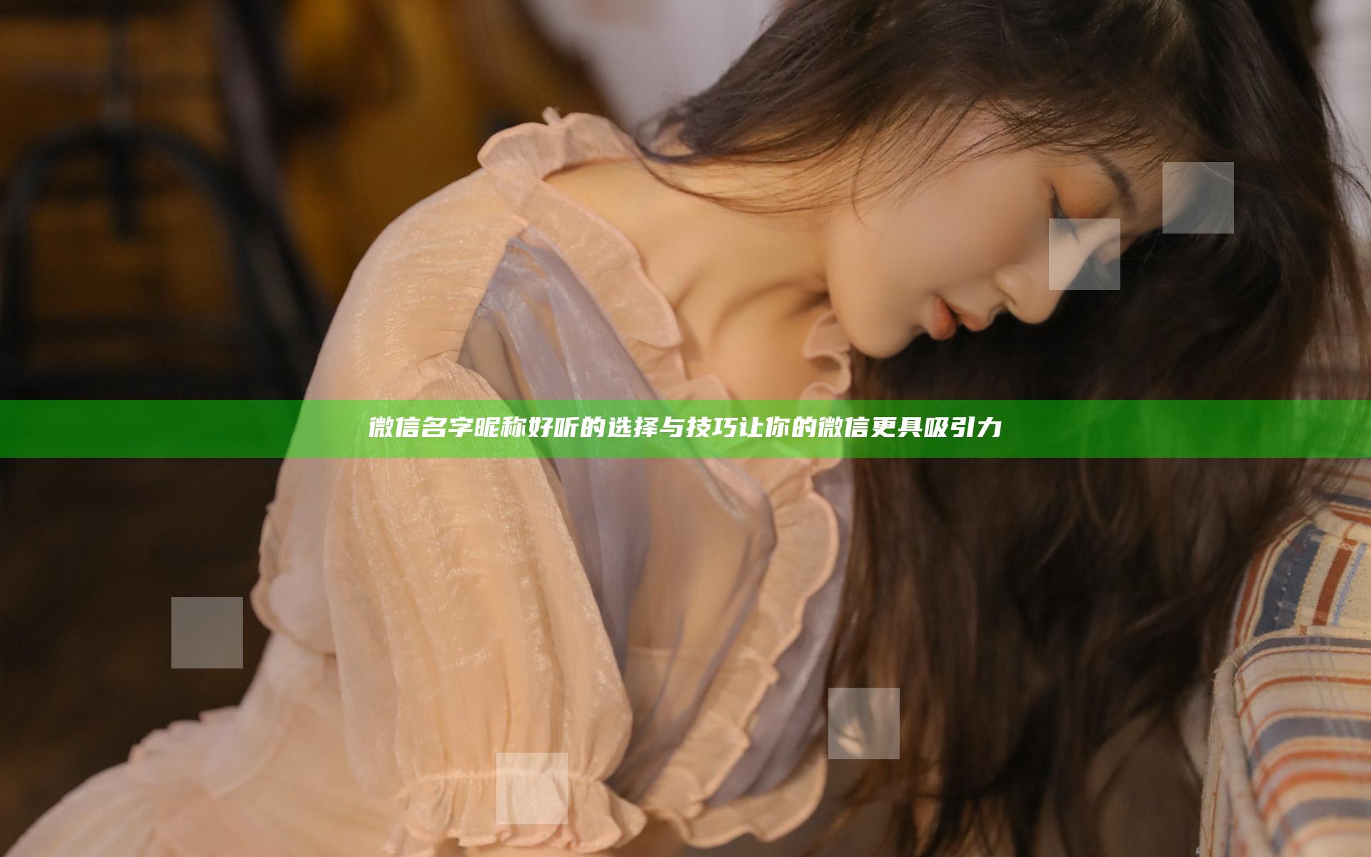 微信名字 昵称 好听的选择与技巧 让你的微信更具吸引力