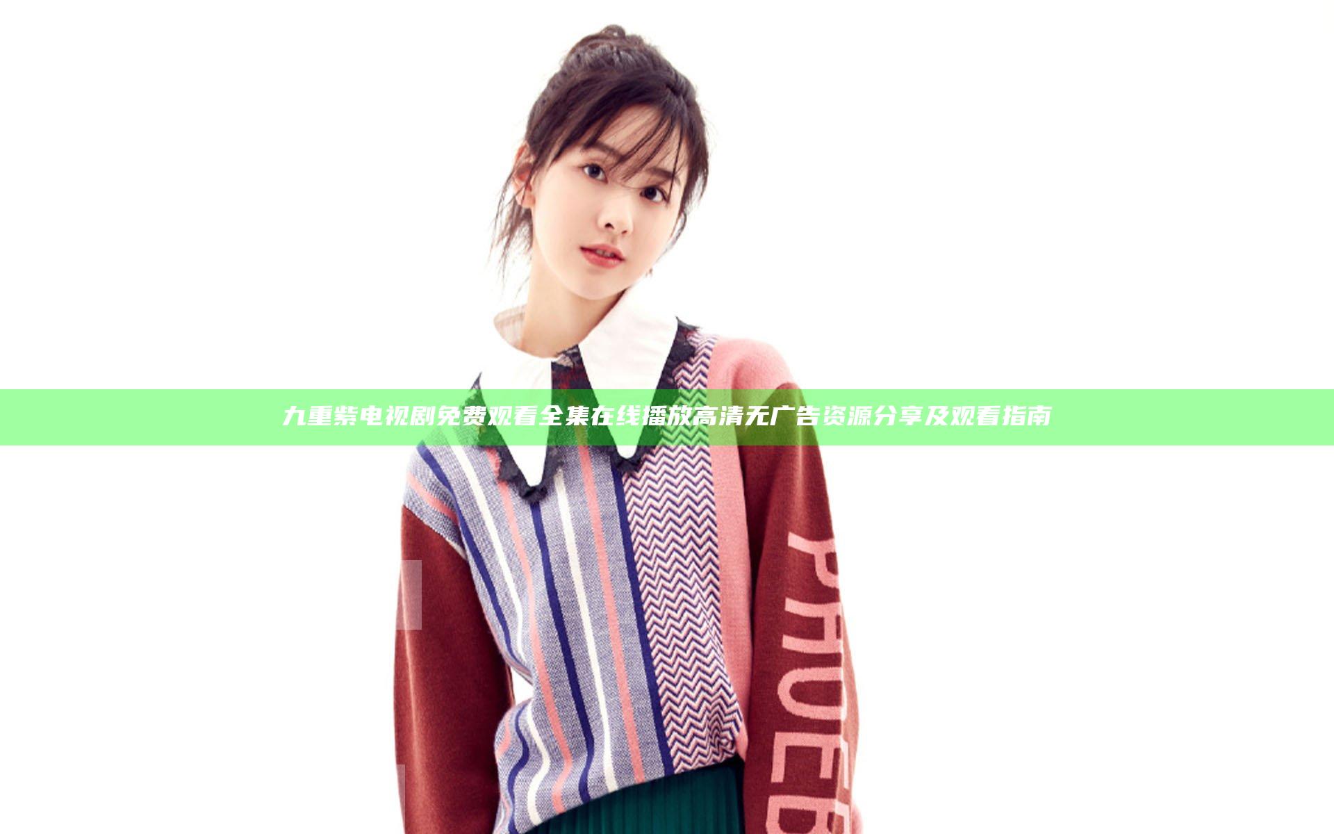 九重紫电视剧免费观看全集在线播放高清无广告资源分享及观看指南