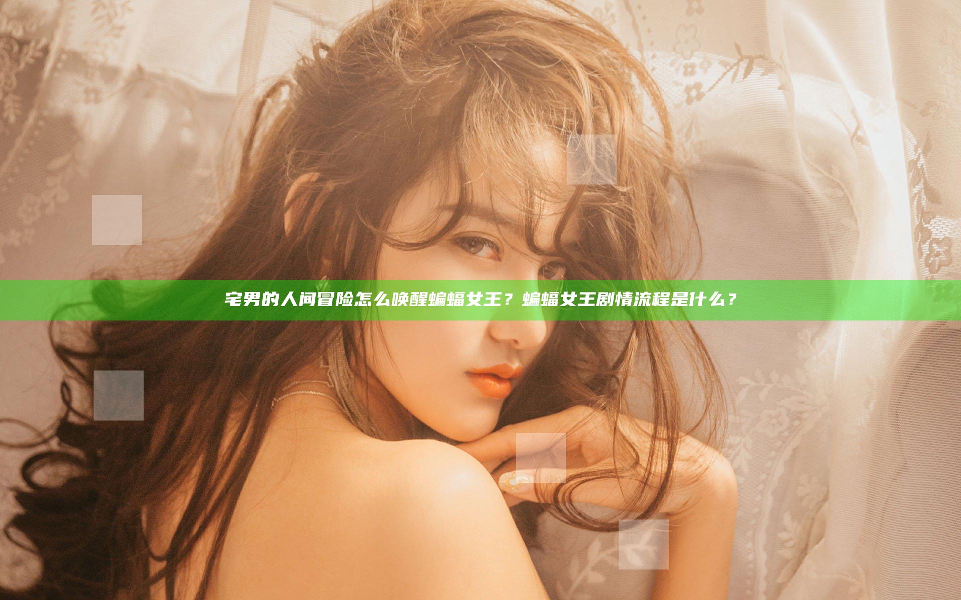 宅男的人间冒险怎么唤醒蝙蝠女王？蝙蝠女王剧情流程是什么？