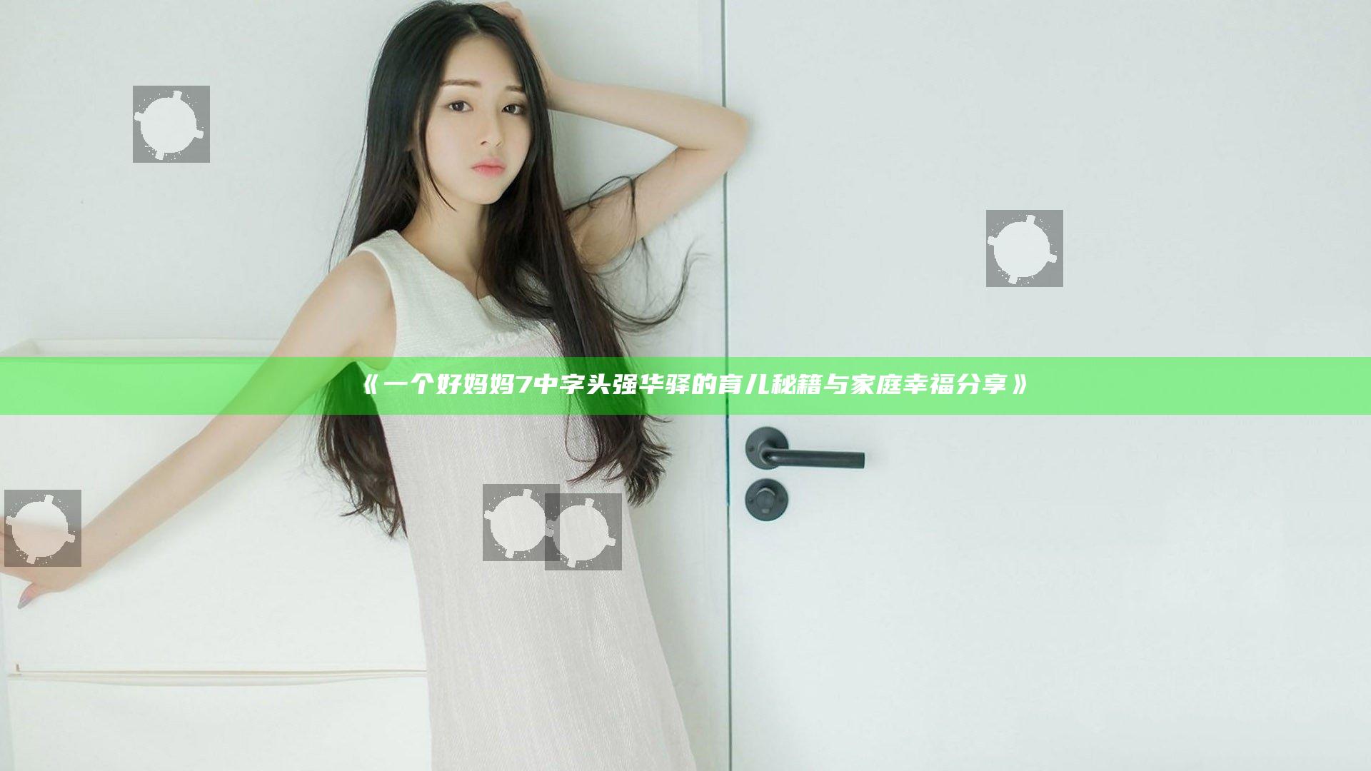 《一个好妈妈7中字头强华驿的育儿秘籍与家庭幸福分享》