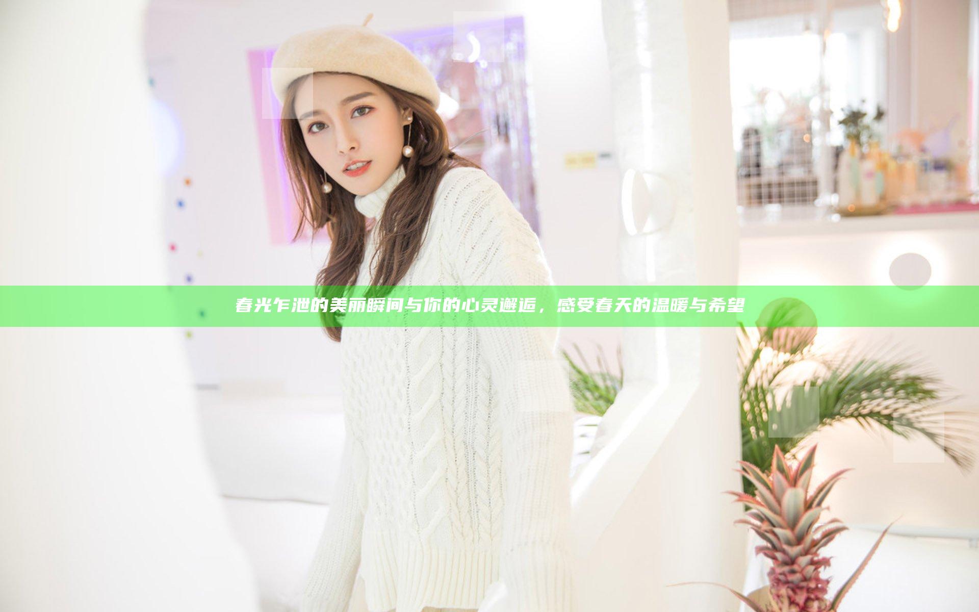 春光乍泄的美丽瞬间与你的心灵邂逅，感受春天的温暖与希望