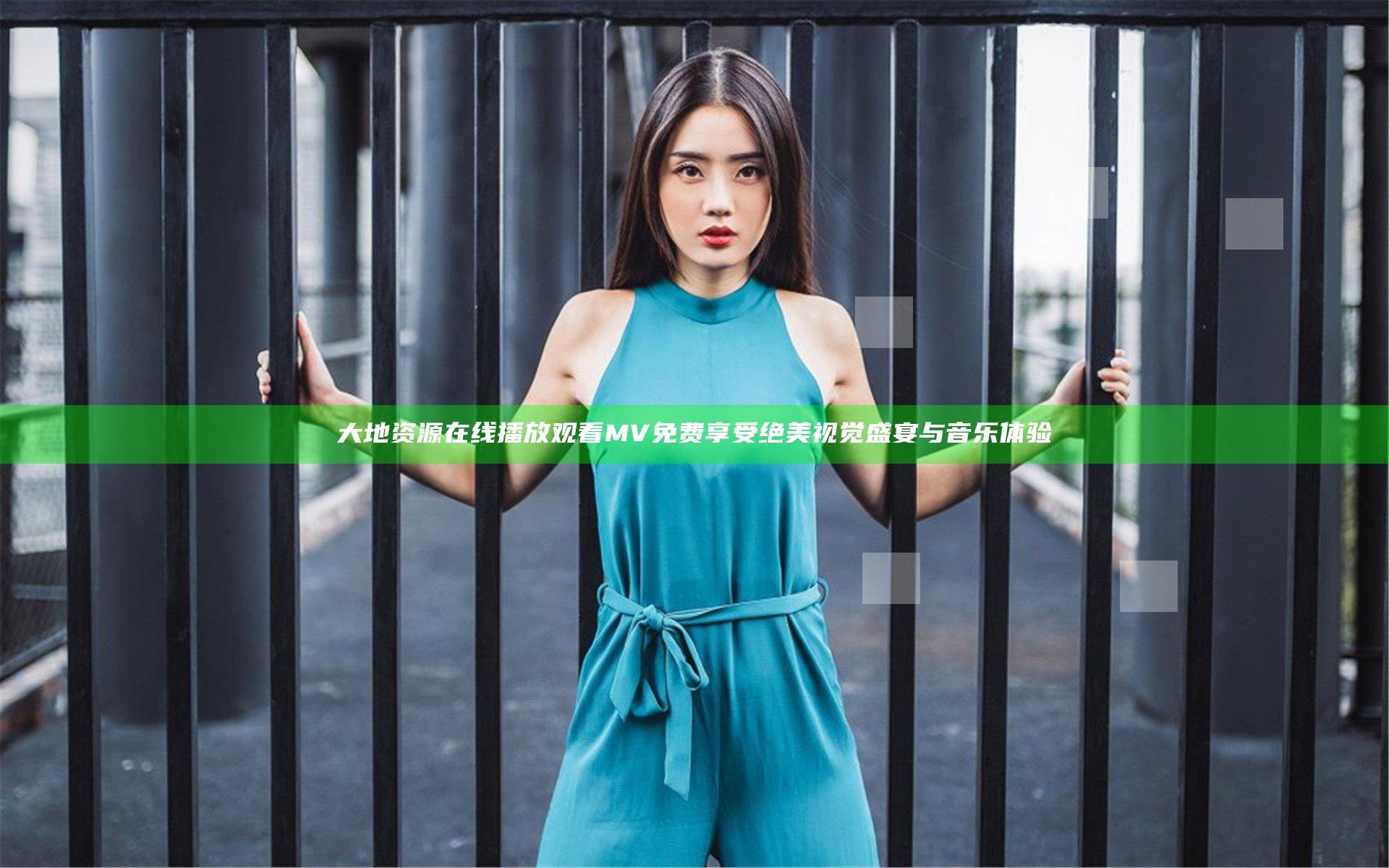 大地资源在线播放观看MV 免费享受绝美视觉盛宴与音乐体验