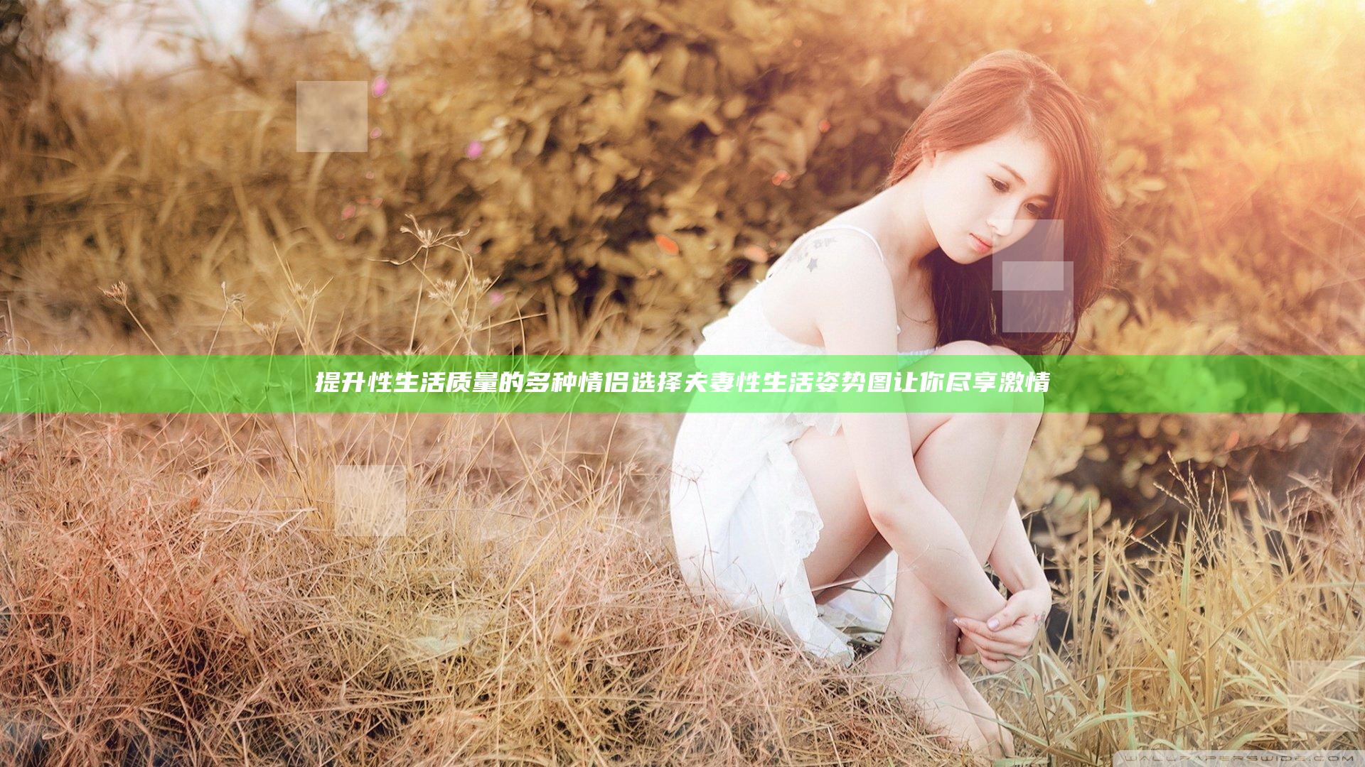 提升性生活质量的多种情侣选择 夫妻性生活姿势图让你尽享激情
