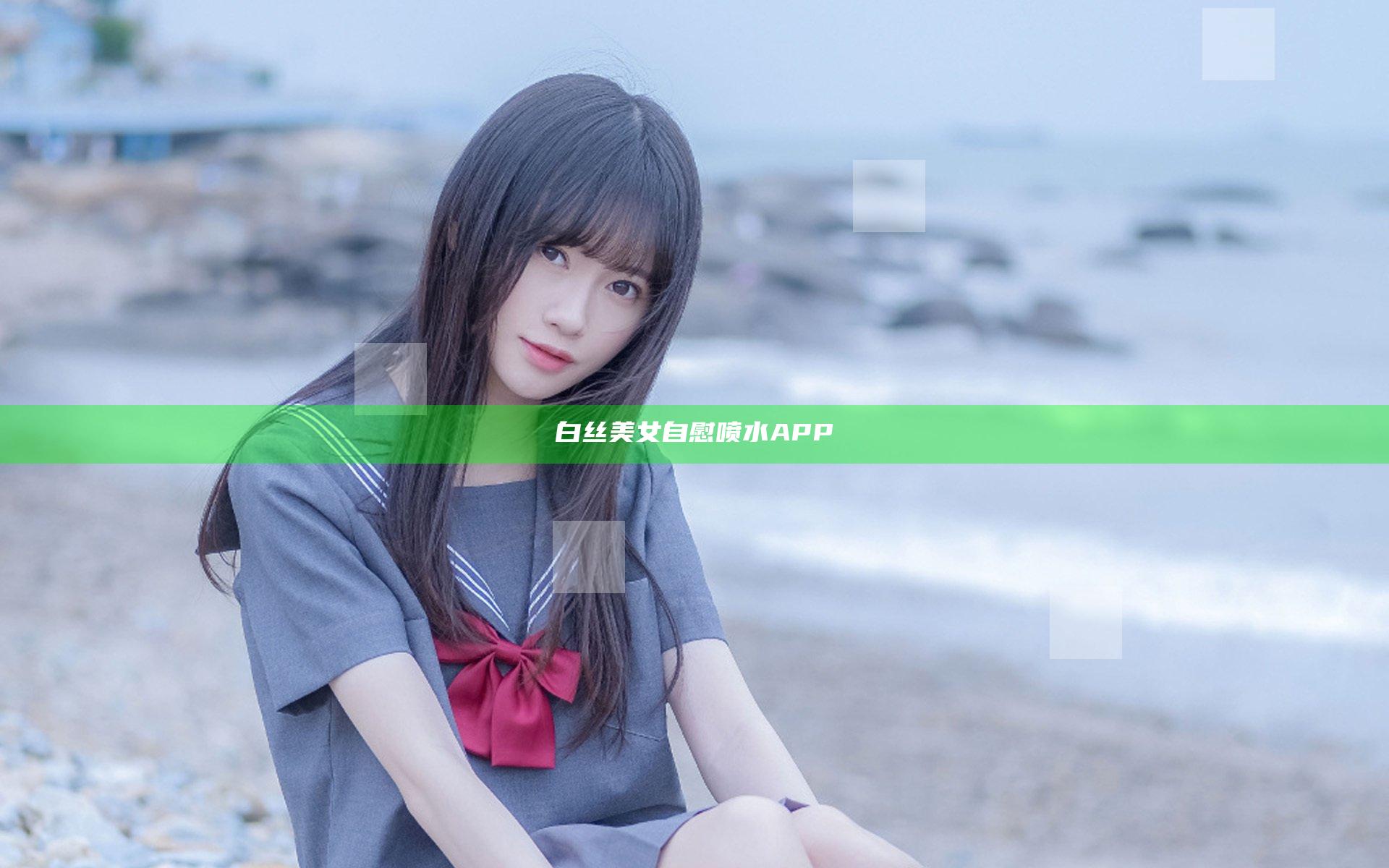 白丝美女自慰喷水APP