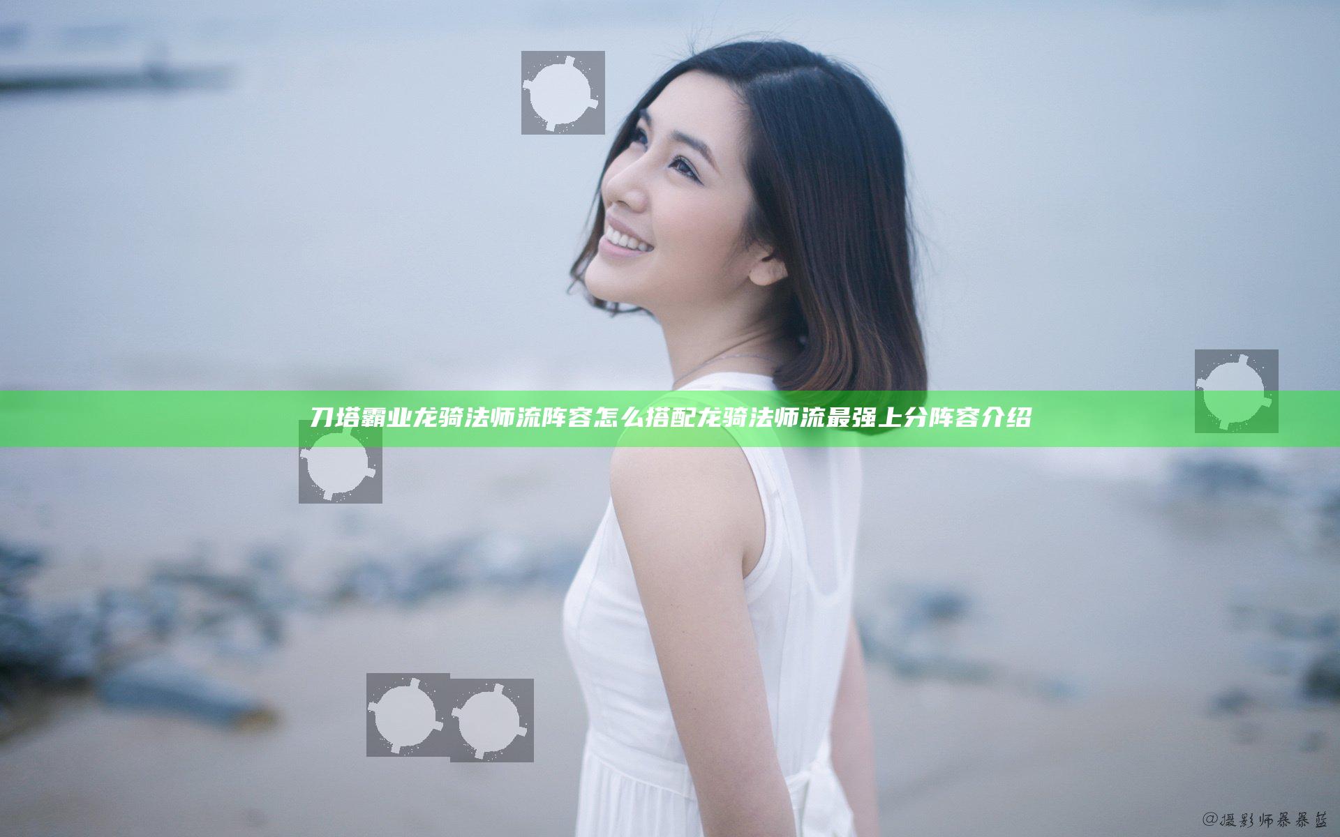 刀塔霸业龙骑法师流阵容怎么搭配 龙骑法师流最强上分阵容介绍