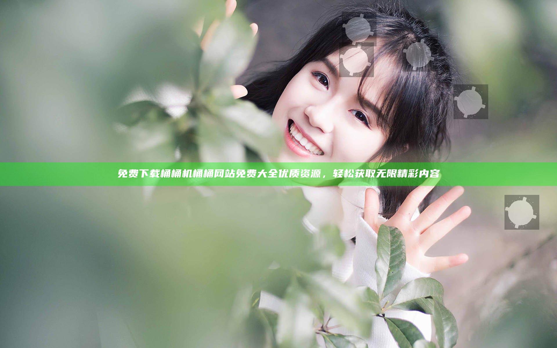免费下载桶桶机桶桶网站免费大全优质资源，轻松获取无限精彩内容