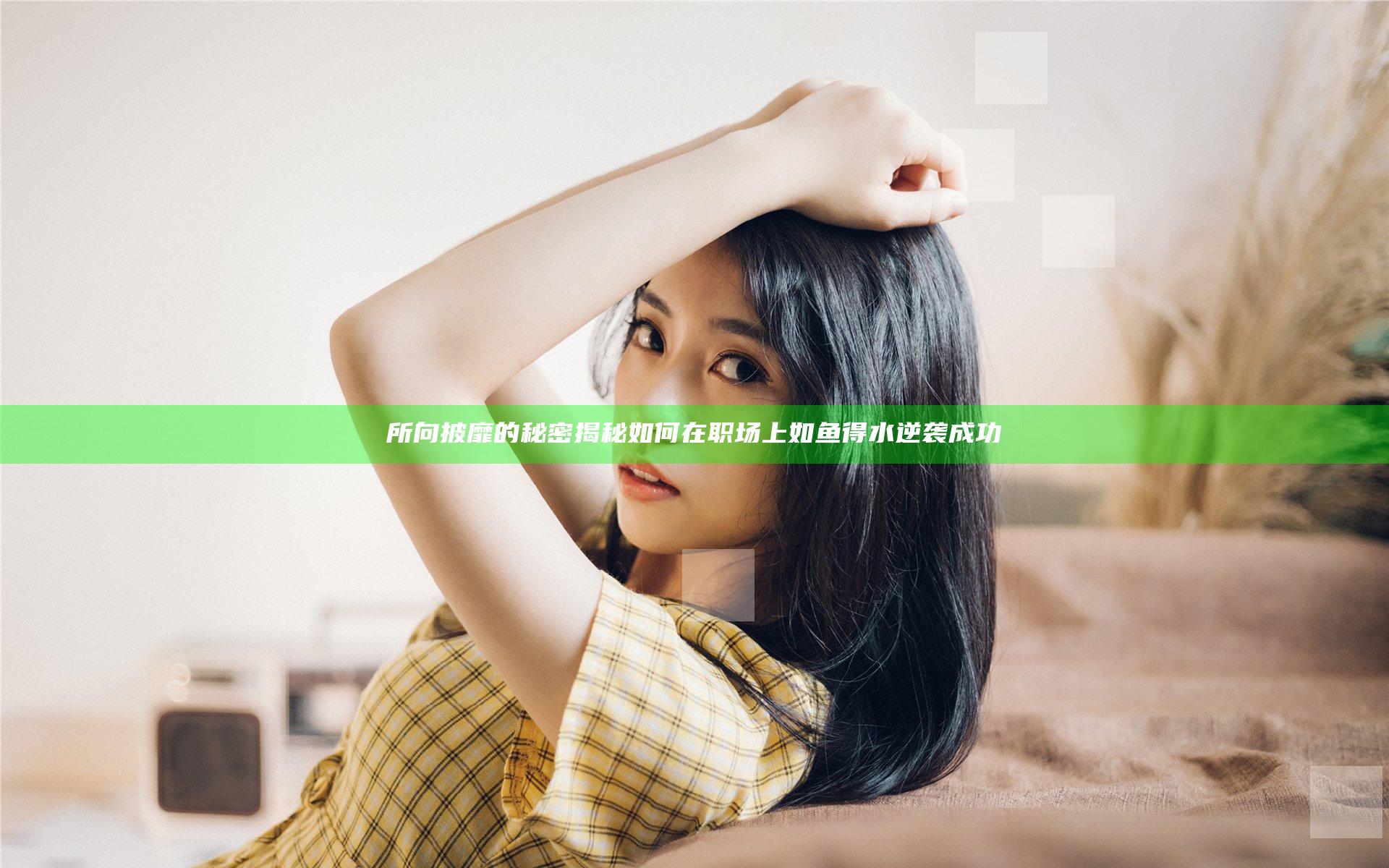 所向披靡的秘密揭秘 如何在职场上如鱼得水逆袭成功