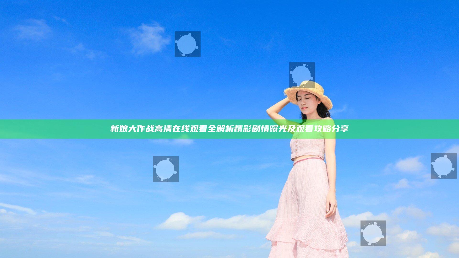 新娘大作战高清在线观看全解析精彩剧情曝光及观看攻略分享