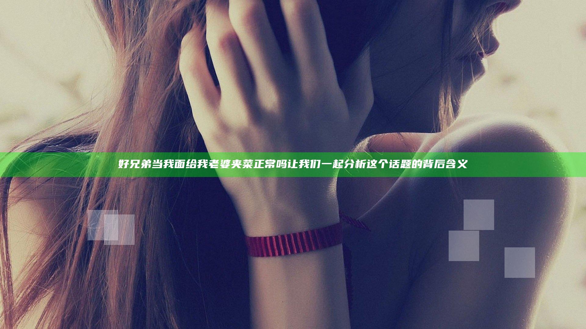 好兄弟当我面给我老婆夹菜正常吗 让我们一起分析这个话题的背后含义