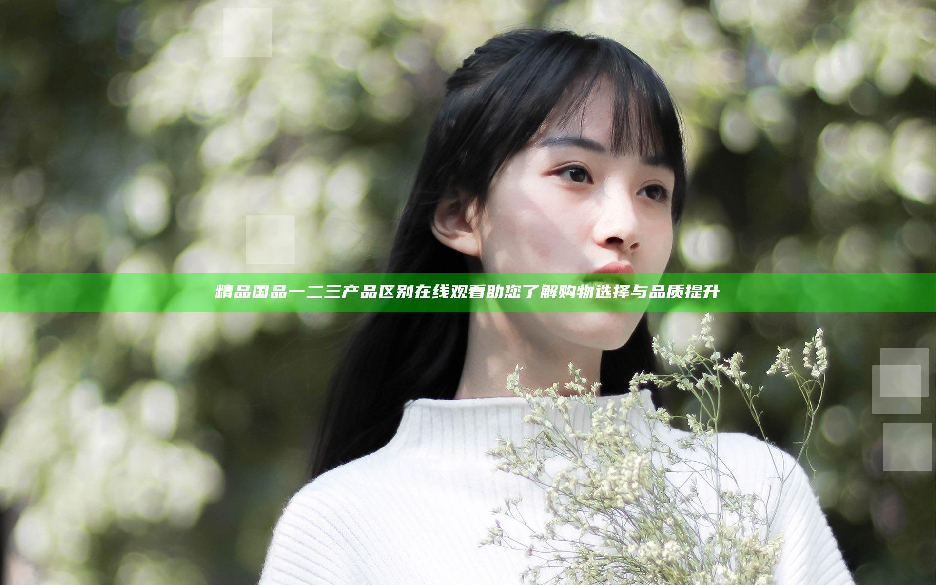 精品国品一二三产品区别在线观看 助您了解购物选择与品质提升