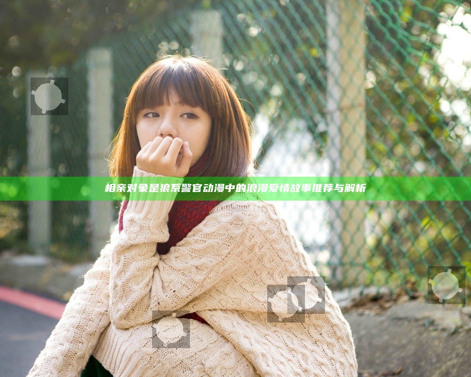相亲对象是狼系警官动漫中的浪漫爱情故事推荐与解析