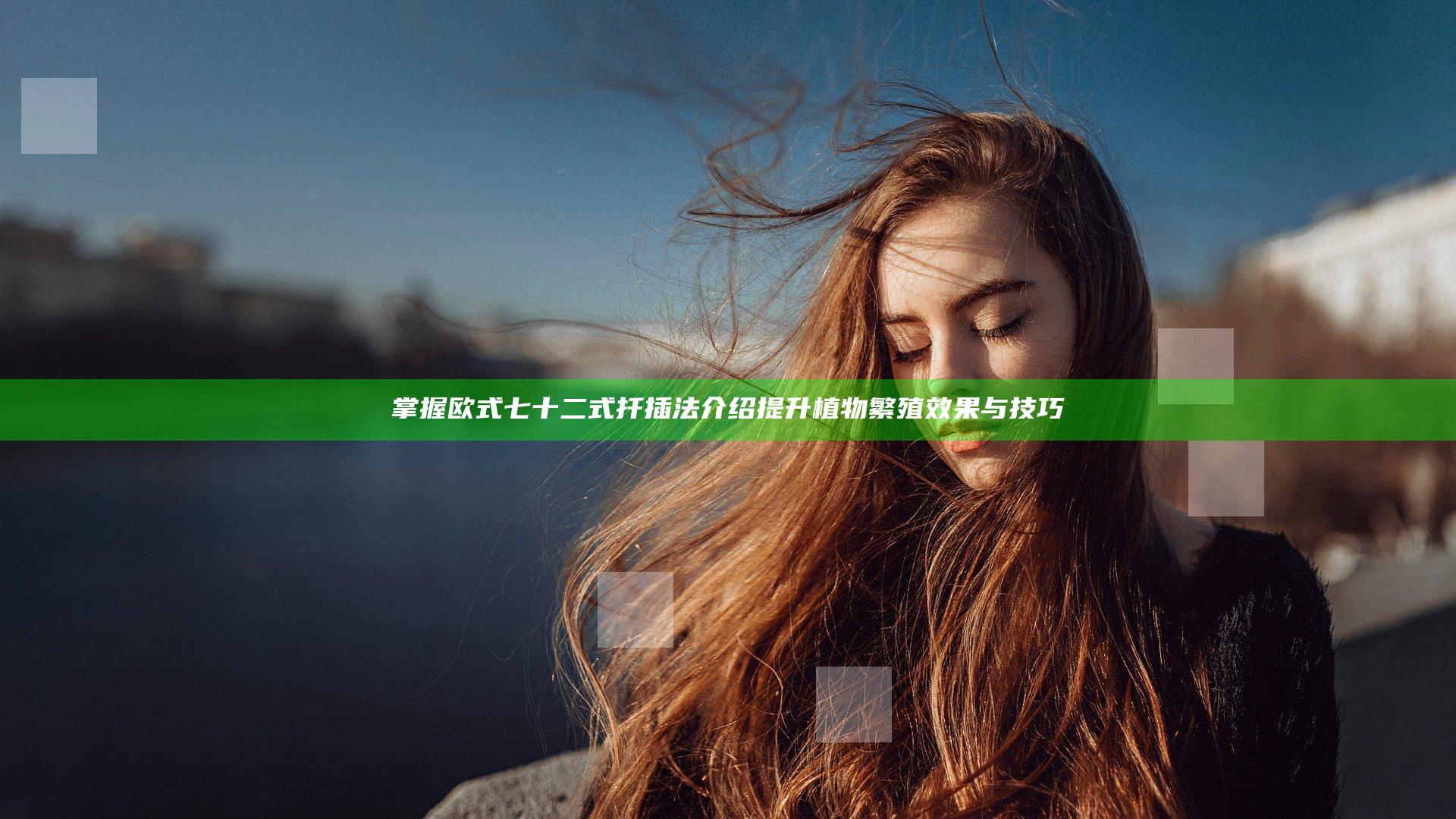 掌握欧式七十二式扦插法介绍 提升植物繁殖效果与技巧