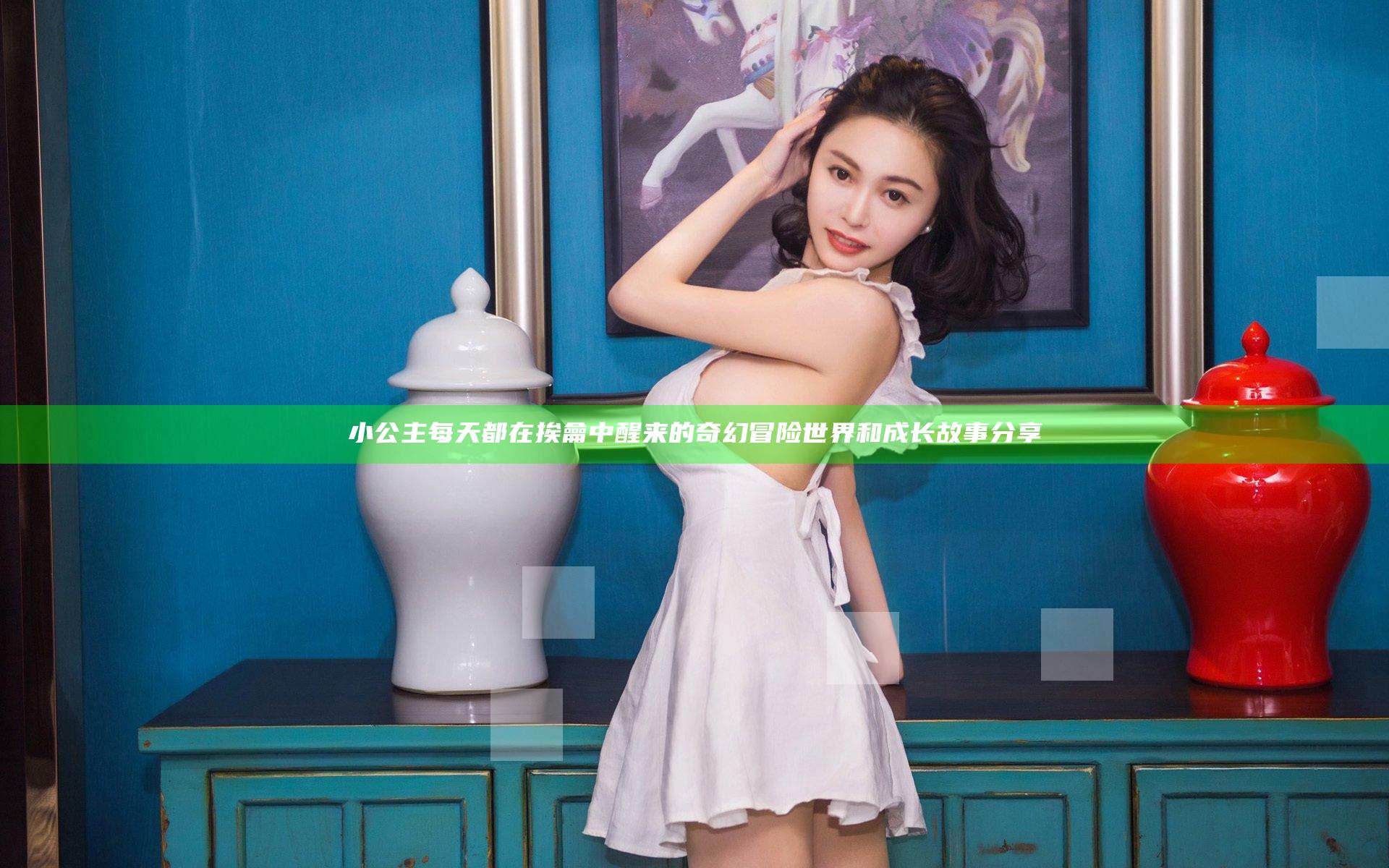 小公主每天都在挨龠中醒来的奇幻冒险世界和成长故事分享