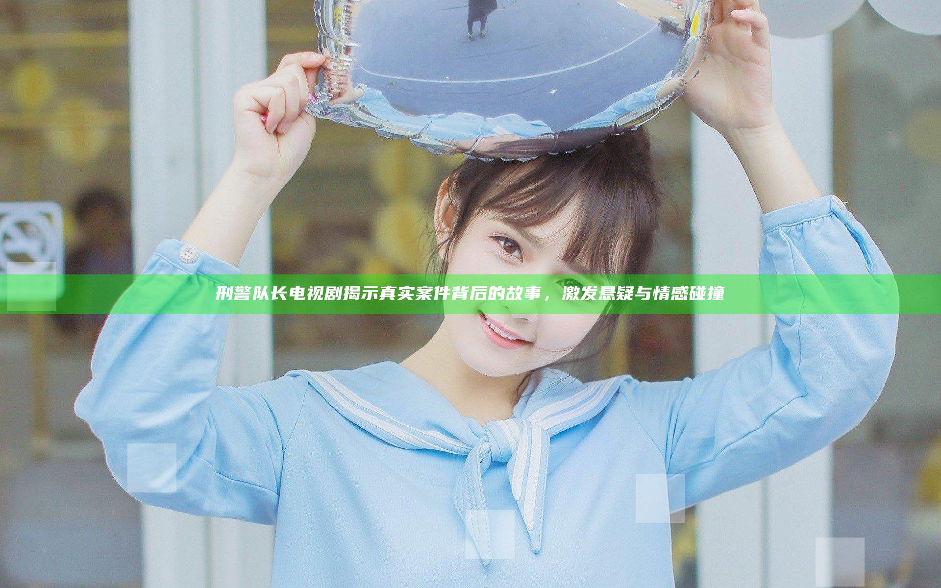 刑警队长 电视剧揭示真实案件背后的故事，激发悬疑与情感碰撞
